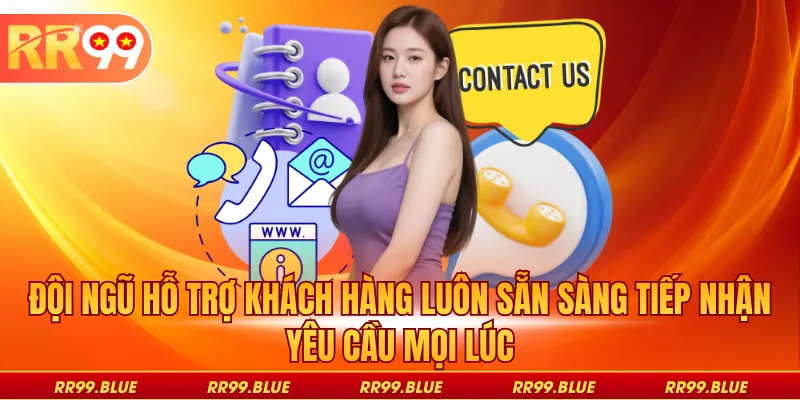Đội ngũ hỗ trợ khách hàng luôn sẵn sàng tiếp nhận yêu cầu mọi lúc