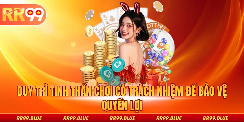 Duy trì tinh thần chơi có trách nhiệm để bảo vệ quyền lợi