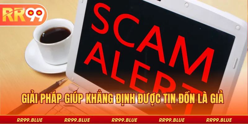 Giải pháp giúp khẳng định được tin đồn là giả