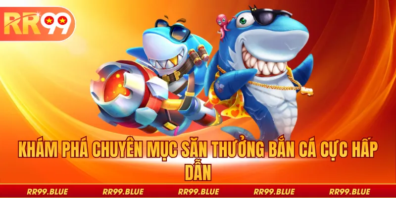 Khám phá chuyên mục săn thưởng bắn cá cực hấp dẫn