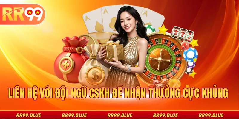 Liên hệ với đội ngũ CSKH để nhận thưởng cực khủng