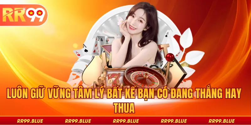 Luôn giữ vững tâm lý bất kể bạn có đang thắng hay thua