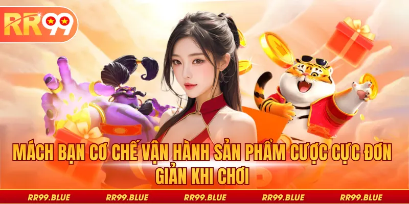 Mách bạn cơ chế vận hành sản phẩm cược cực đơn giản khi chơi