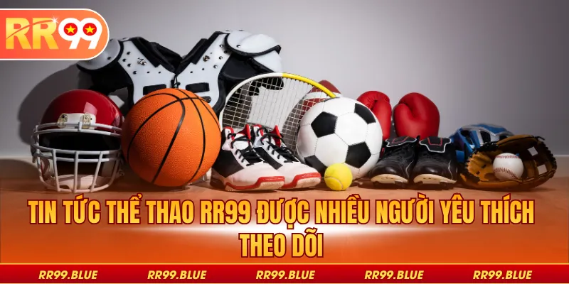 Tin tức thể thao RR99 được nhiều người yêu thích theo dõi