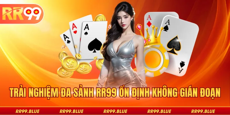 Trải nghiệm đa sảnh RR99 ổn định không gián đoạn